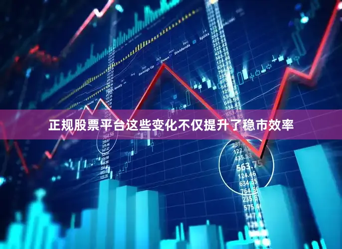 正规股票平台这些变化不仅提升了稳市效率