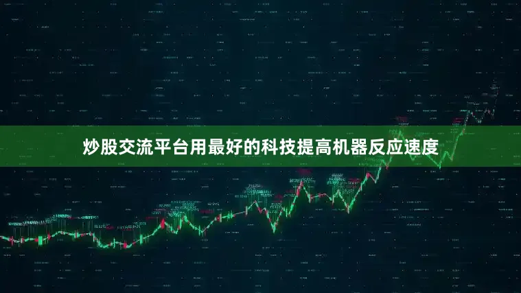 炒股交流平台用最好的科技提高机器反应速度