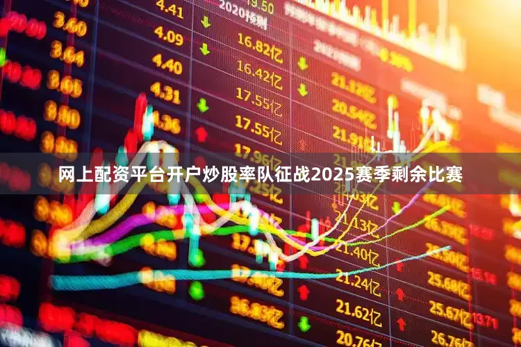 网上配资平台开户炒股率队征战2025赛季剩余比赛