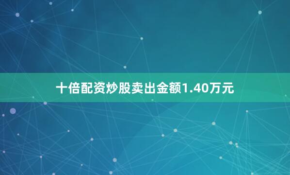 十倍配资炒股卖出金额1.40万元