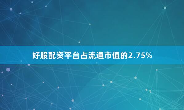 好股配资平台占流通市值的2.75%