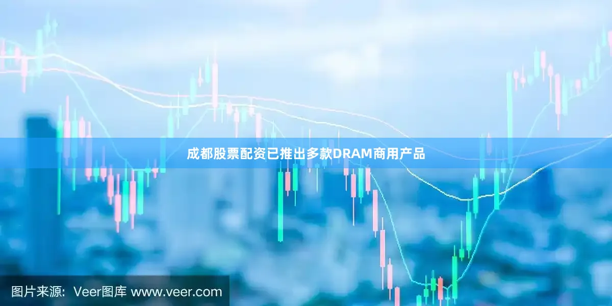 成都股票配资已推出多款DRAM商用产品