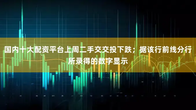 国内十大配资平台上周二手交交投下跌；据该行前线分行所录得的数字显示