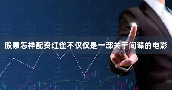 股票怎样配资红雀不仅仅是一部关于间谍的电影