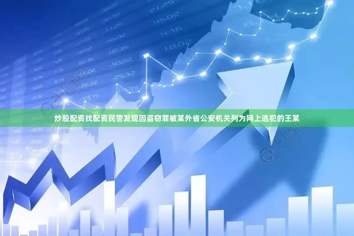 炒股配资找配资民警发现因盗窃罪被某外省公安机关列为网上逃犯的王某