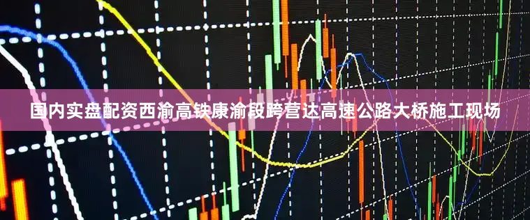 国内实盘配资西渝高铁康渝段跨营达高速公路大桥施工现场
