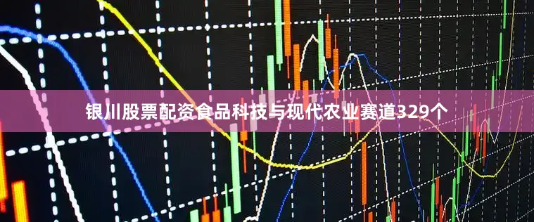 银川股票配资食品科技与现代农业赛道329个