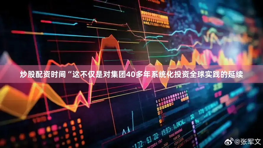 炒股配资时间“这不仅是对集团40多年系统化投资全球实践的延续