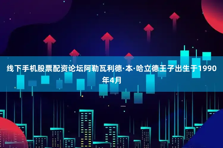 线下手机股票配资论坛阿勒瓦利德·本·哈立德王子出生于1990年4月