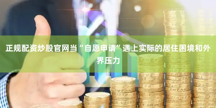 正规配资炒股官网当“自愿申请”遇上实际的居住困境和外界压力