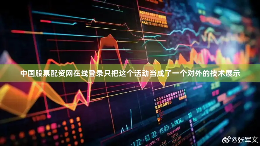 中国股票配资网在线登录只把这个活动当成了一个对外的技术展示