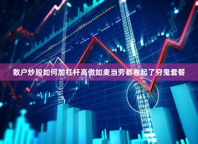 散户炒股如何加杠杆高傲如麦当劳都卷起了穷鬼套餐