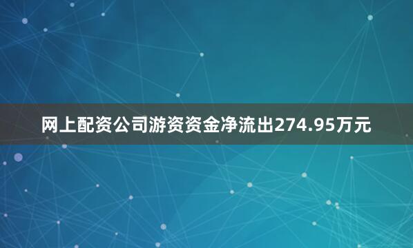 网上配资公司游资资金净流出274.95万元