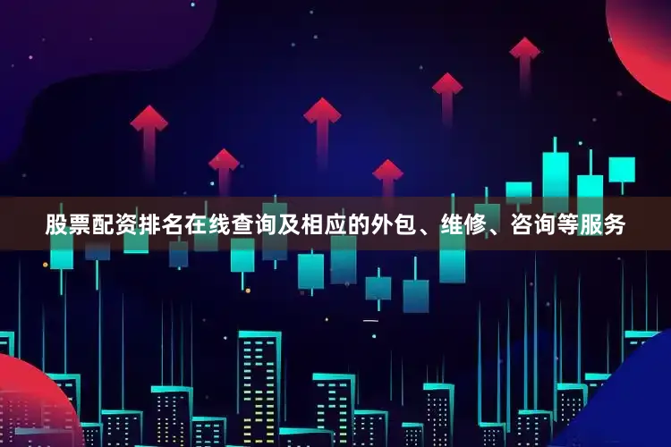 股票配资排名在线查询及相应的外包、维修、咨询等服务