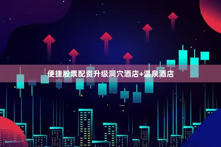 便捷股票配资升级洞穴酒店+温泉酒店