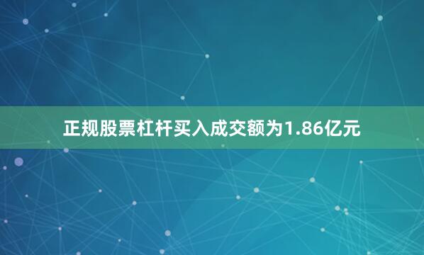 正规股票杠杆买入成交额为1.86亿元