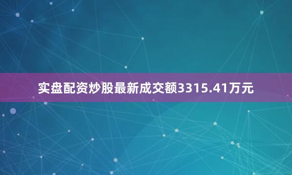 实盘配资炒股最新成交额3315.41万元