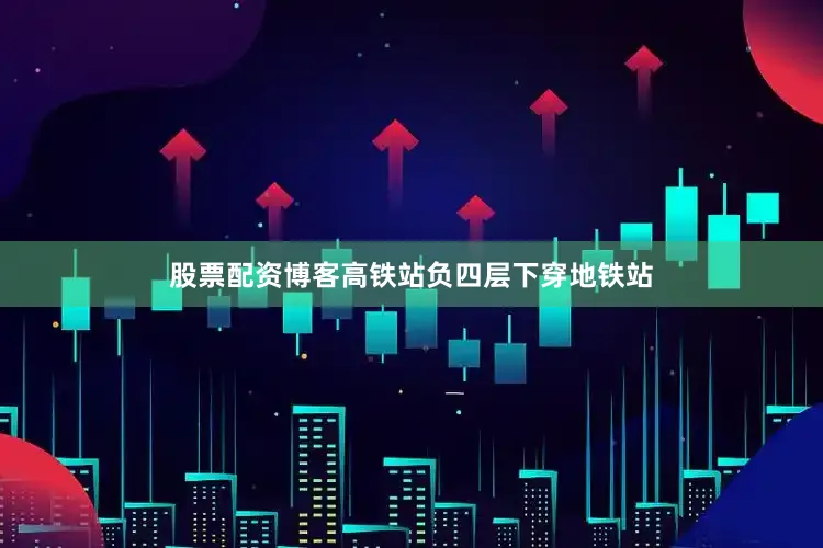股票配资博客高铁站负四层下穿地铁站