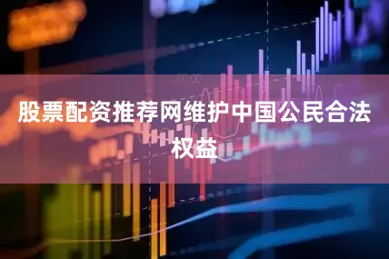股票配资推荐网维护中国公民合法权益