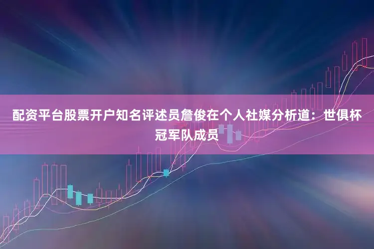 配资平台股票开户知名评述员詹俊在个人社媒分析道：世俱杯冠军队成员