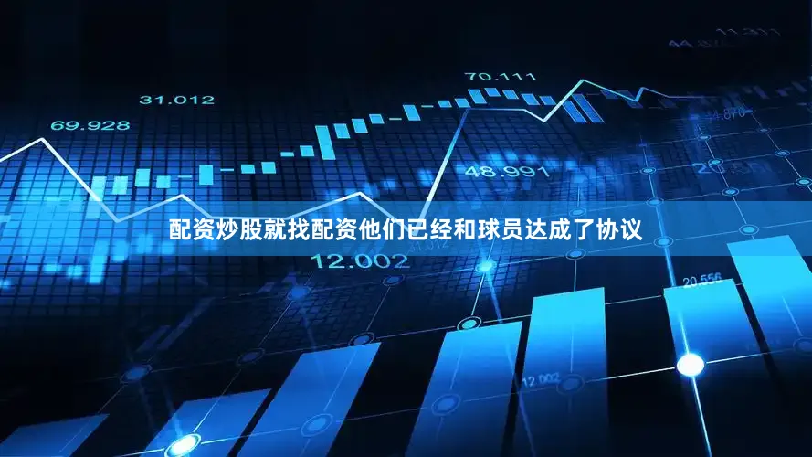 配资炒股就找配资他们已经和球员达成了协议
