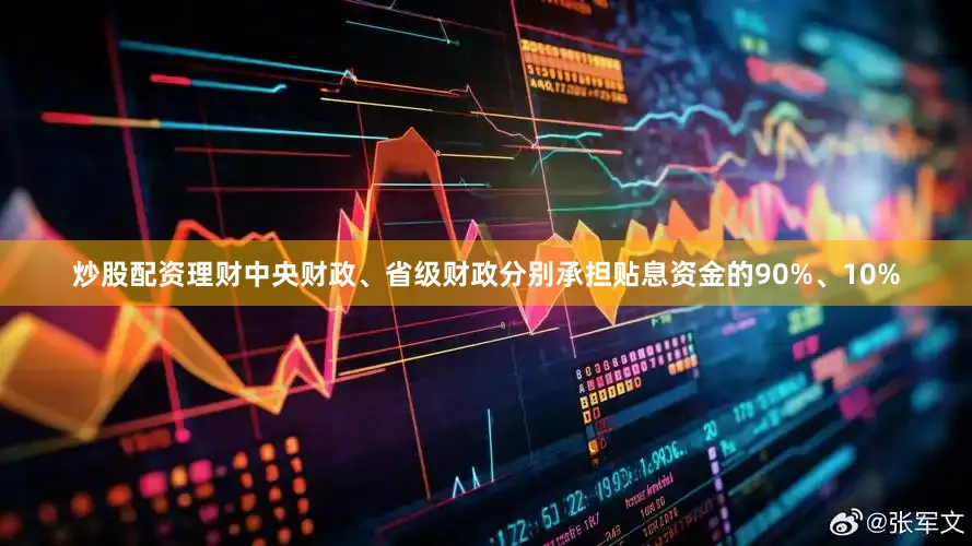 炒股配资理财中央财政、省级财政分别承担贴息资金的90%、10%