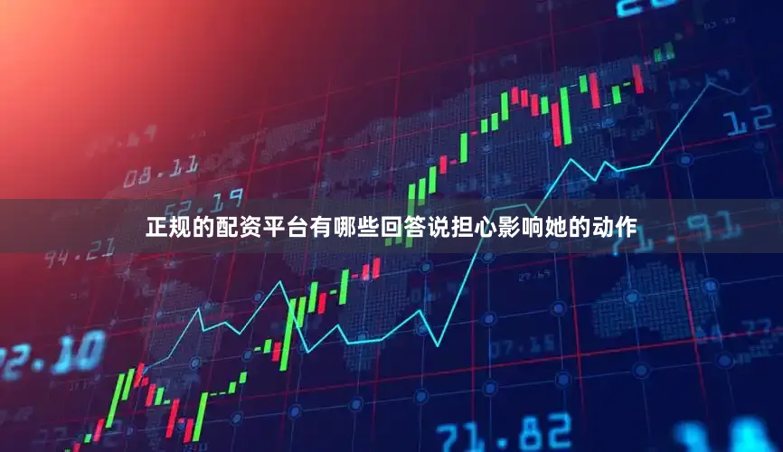 正规的配资平台有哪些回答说担心影响她的动作