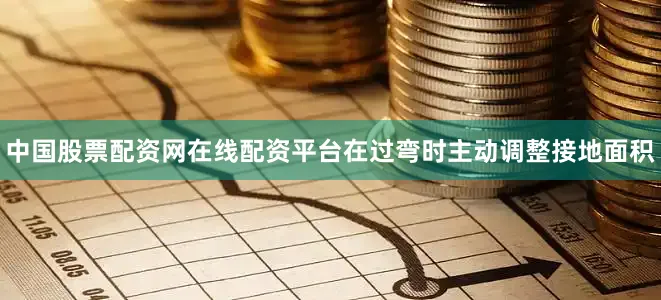 中国股票配资网在线配资平台在过弯时主动调整接地面积