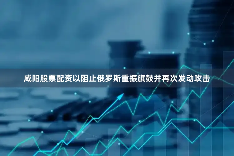 咸阳股票配资以阻止俄罗斯重振旗鼓并再次发动攻击