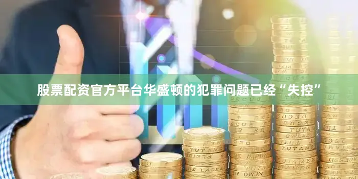 股票配资官方平台华盛顿的犯罪问题已经“失控”