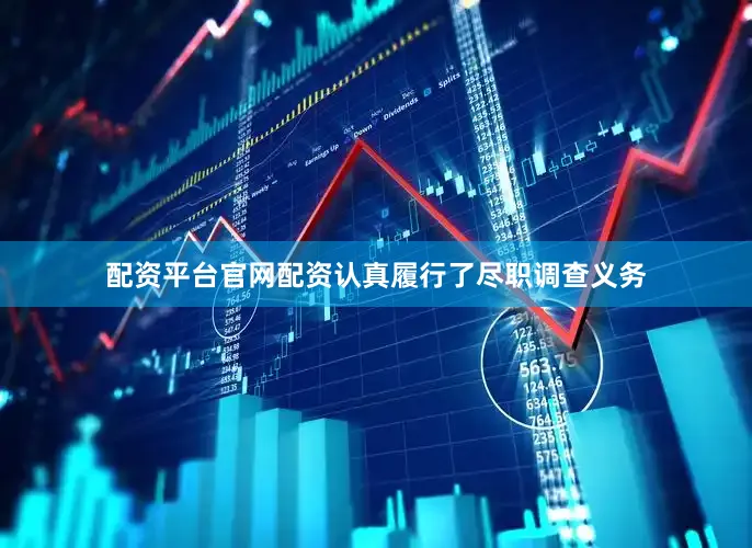 配资平台官网配资　　认真履行了尽职调查义务
