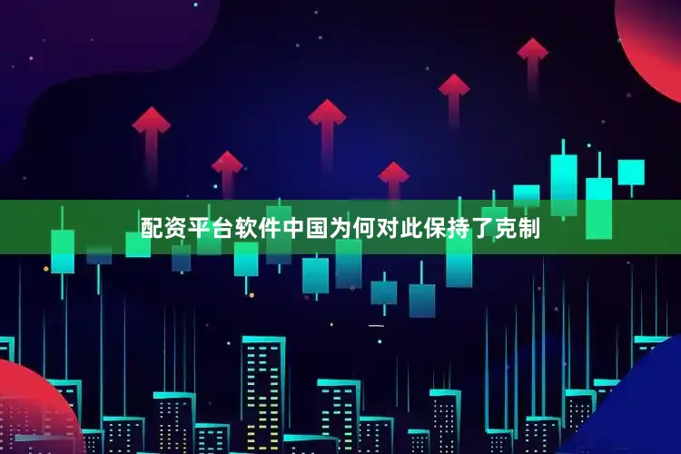 配资平台软件中国为何对此保持了克制