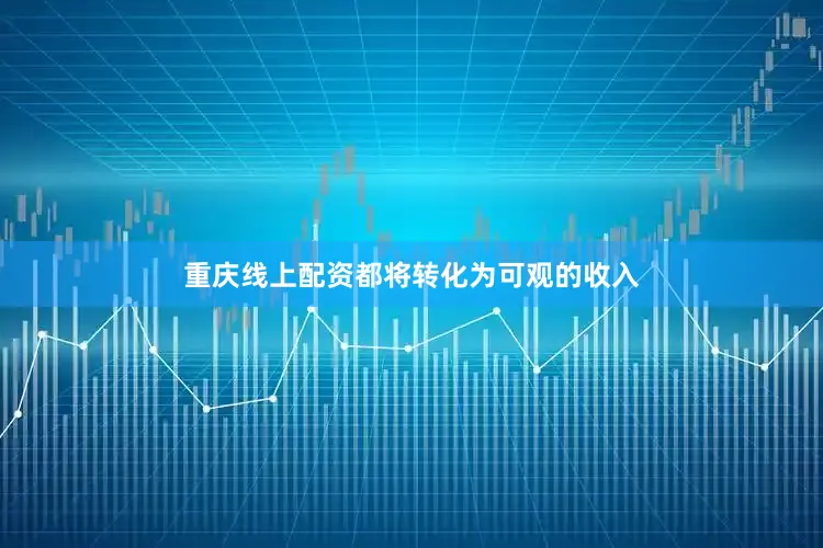 重庆线上配资都将转化为可观的收入