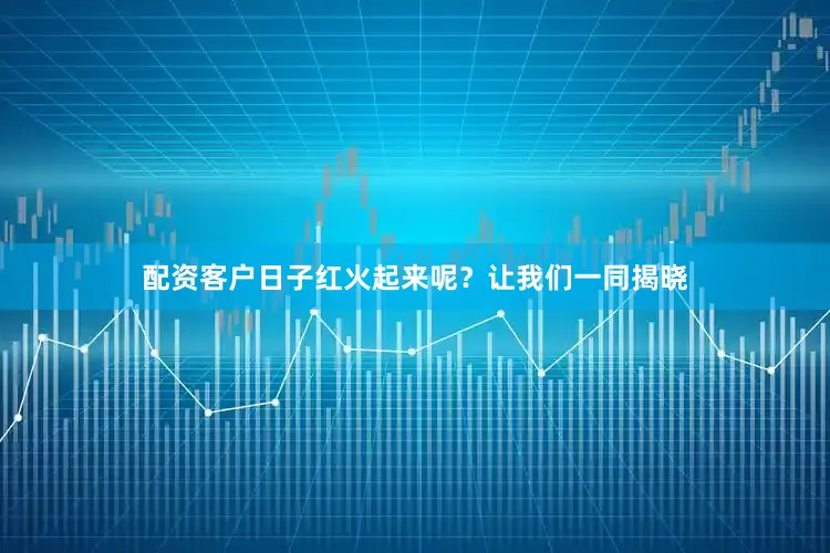 配资客户日子红火起来呢？让我们一同揭晓
