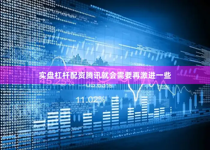 实盘杠杆配资腾讯就会需要再激进一些