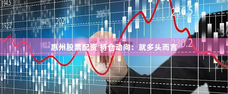 惠州股票配资 　　持仓动向：　　就多头而言