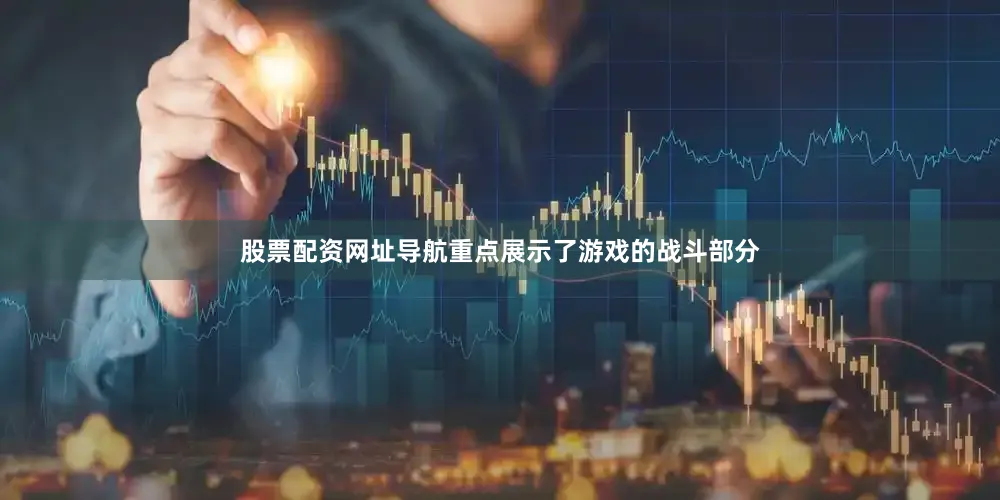 股票配资网址导航重点展示了游戏的战斗部分
