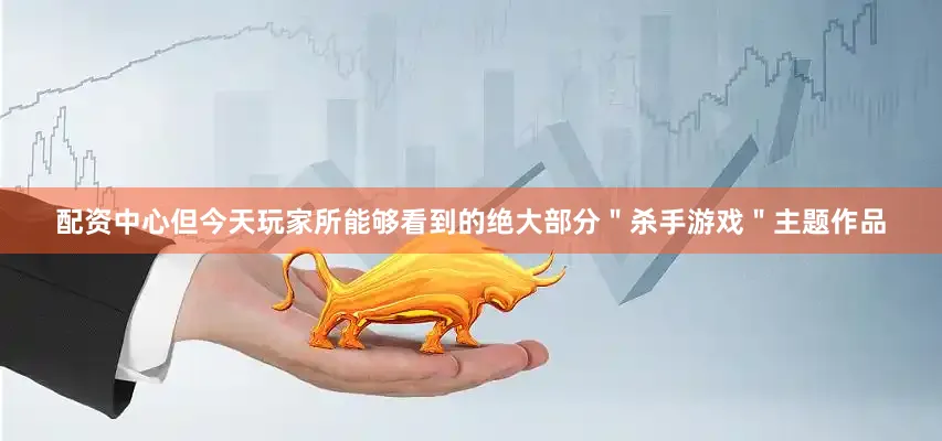 配资中心但今天玩家所能够看到的绝大部分＂杀手游戏＂主题作品