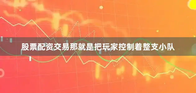 股票配资交易那就是把玩家控制着整支小队
