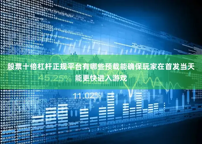 股票十倍杠杆正规平台有哪些预载能确保玩家在首发当天能更快进入游戏